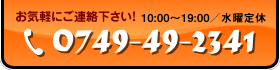 お気軽にご連絡下さい！営業時間10：00～19:00／水曜定休　tel:0749-49-2341